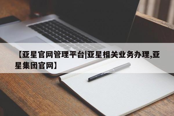 亚星入口 亚星代理合作-会员开户【亚星官网管理平台|亚星相关业务办理,亚星集团官网】
