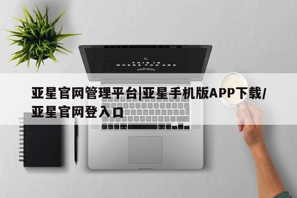 亚星入口 亚星代理合作-会员开户亚星官网管理平台|亚星手机版APP下载/亚星官网登入口