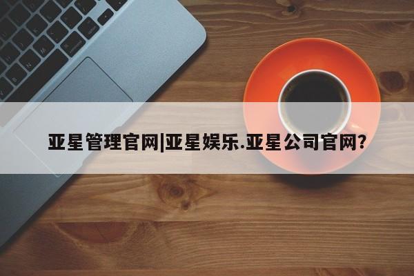 亚星入口 亚星代理合作-会员开户亚星管理官网|亚星娱乐.亚星公司官网？