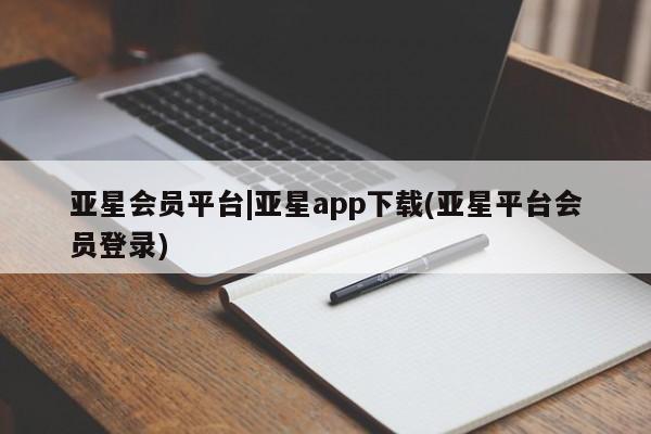 亚星入口 亚星代理合作-会员开户亚星会员平台|亚星app下载(亚星平台会员登录)