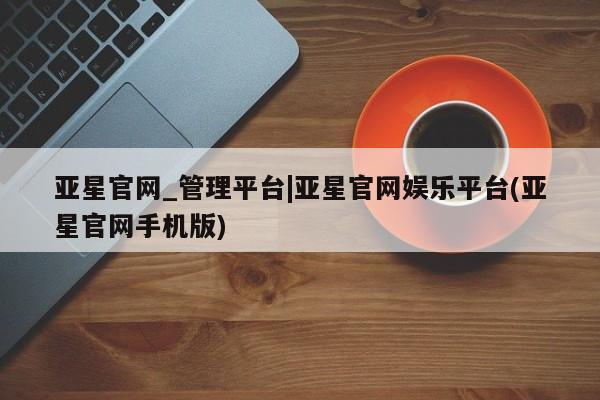 亚星入口 亚星代理合作-会员开户亚星官网_管理平台|亚星官网娱乐平台(亚星官网手机版)