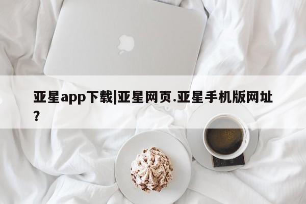 亚星入口 亚星代理合作-会员开户亚星app下载|亚星网页.亚星手机版网址？
