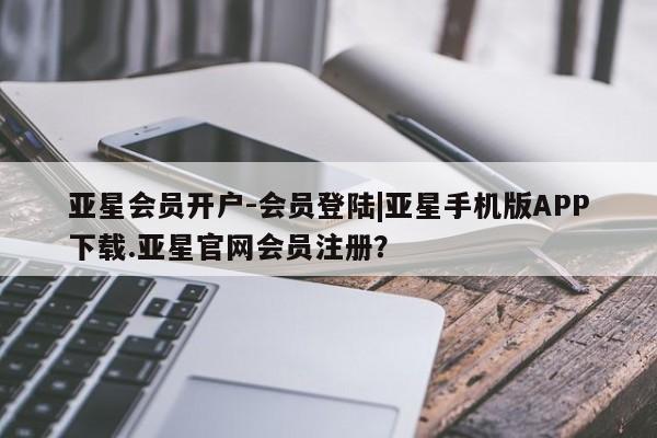 亚星入口 亚星代理合作-会员开户亚星会员开户-会员登陆|亚星手机版APP下载.亚星官网会员注册？