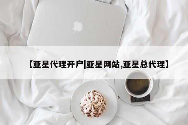 亚星入口 亚星代理合作-会员开户【亚星代理开户|亚星网站,亚星总代理】