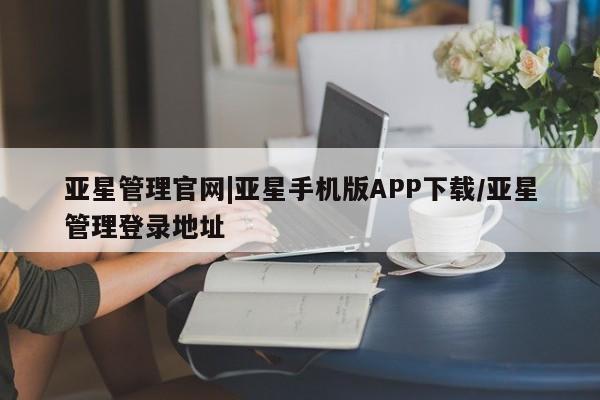 亚星入口 亚星代理合作-会员开户亚星管理官网|亚星手机版APP下载/亚星管理登录地址