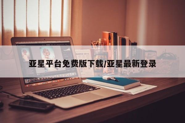 亚星入口 亚星代理合作-会员开户亚星平台免费版下载/亚星最新登录