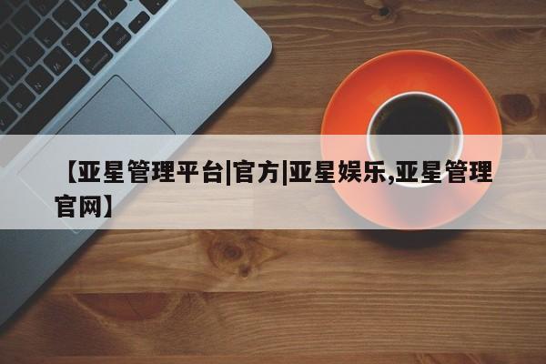 亚星入口 亚星代理合作-会员开户【亚星管理平台|官方|亚星娱乐,亚星管理官网】