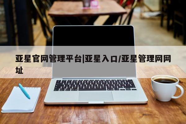 亚星入口 亚星代理合作-会员开户亚星官网管理平台|亚星入口/亚星管理网网址