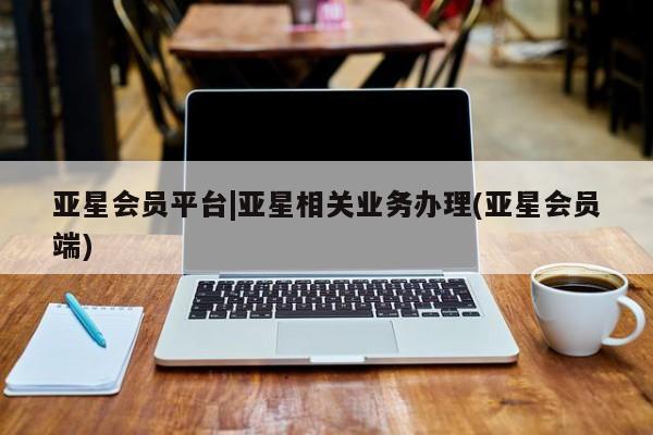 亚星入口 亚星代理合作-会员开户亚星会员平台|亚星相关业务办理(亚星会员端)