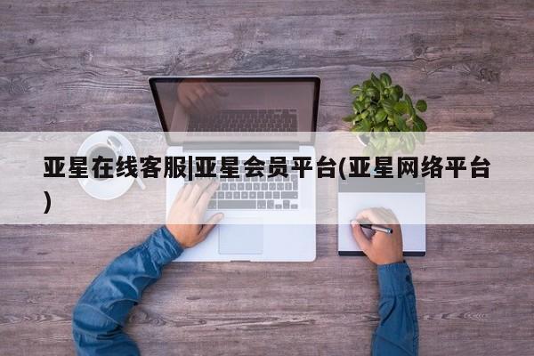 亚星入口 亚星代理合作-会员开户亚星在线客服|亚星会员平台(亚星网络平台)