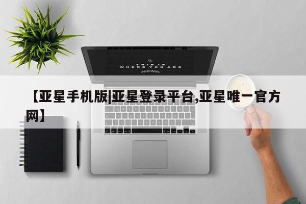 亚星入口 亚星代理合作-会员开户【亚星手机版|亚星登录平台,亚星唯一官方网】