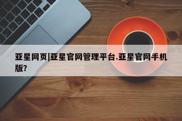 亚星入口 亚星代理合作-会员开户亚星网页|亚星官网管理平台.亚星官网手机版？