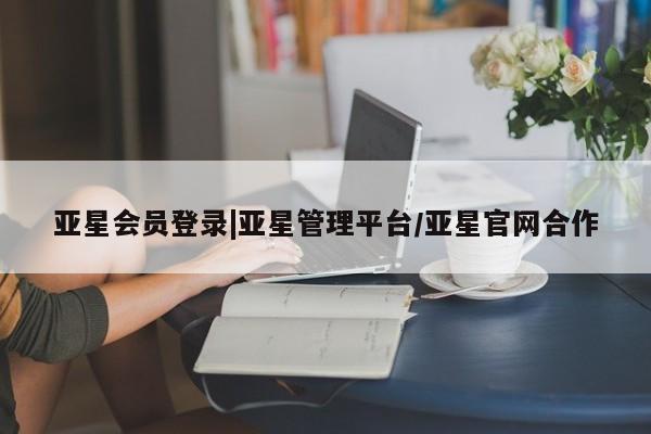 亚星入口 亚星代理合作-会员开户亚星会员登录|亚星管理平台/亚星官网合作