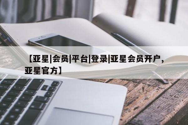 亚星入口 亚星代理合作-会员开户【亚星|会员|平台|登录|亚星会员开户,亚星官方】