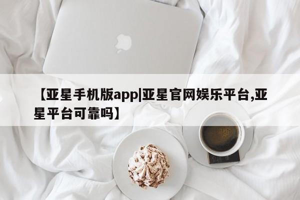亚星入口 亚星代理合作-会员开户【亚星手机版app|亚星官网娱乐平台,亚星平台可靠吗】