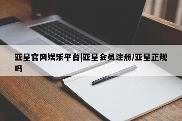 亚星入口 亚星代理合作-会员开户亚星官网娱乐平台|亚星会员注册/亚星正规吗