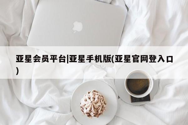 亚星入口 亚星代理合作-会员开户亚星会员平台|亚星手机版(亚星官网登入口)