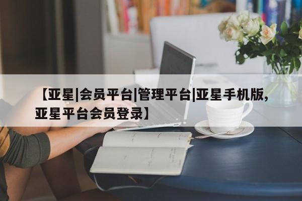 亚星入口 亚星代理合作-会员开户【亚星|会员平台|管理平台|亚星手机版,亚星平台会员登录】