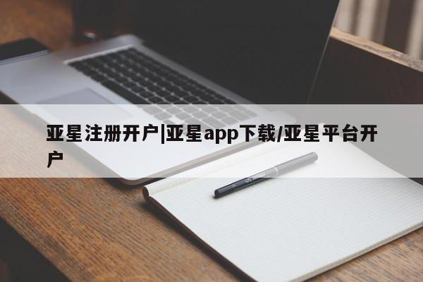 亚星入口 亚星代理合作-会员开户亚星注册开户|亚星app下载/亚星平台开户