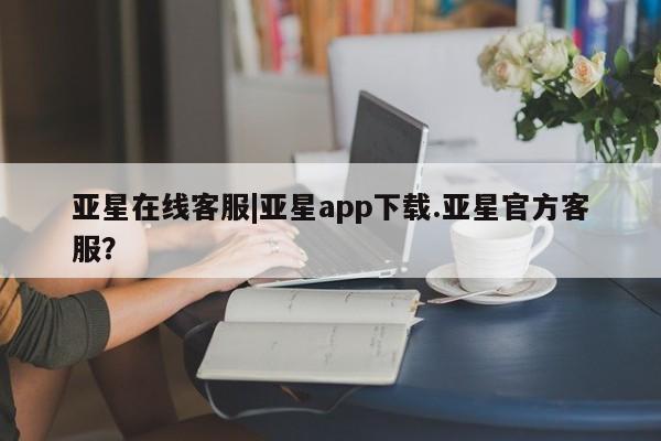 亚星入口 亚星代理合作-会员开户亚星在线客服|亚星app下载.亚星官方客服？