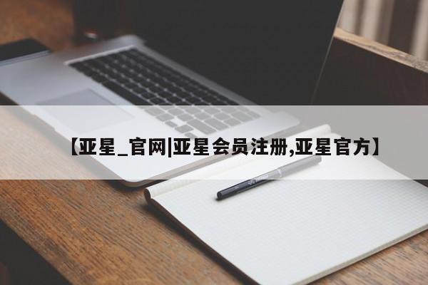 亚星入口 亚星代理合作-会员开户【亚星_官网|亚星会员注册,亚星官方】