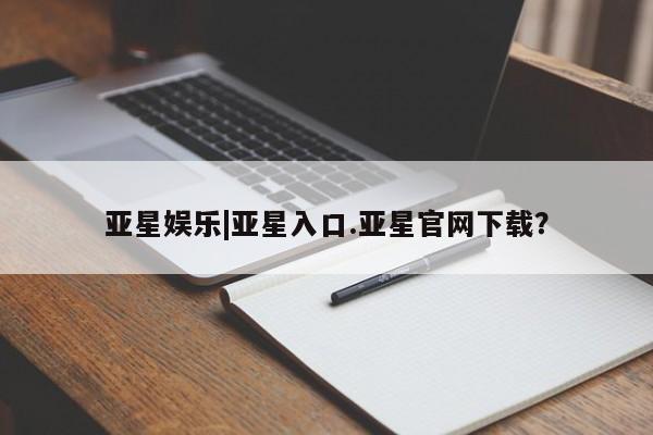 亚星入口 亚星代理合作-会员开户亚星娱乐|亚星入口.亚星官网下载？