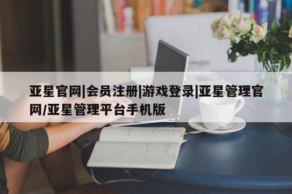 亚星入口 亚星代理合作-会员开户资讯 第82页