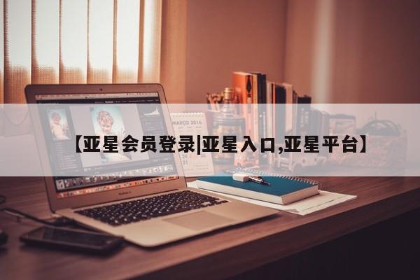 亚星入口 亚星代理合作-会员开户【亚星会员登录|亚星入口,亚星平台】