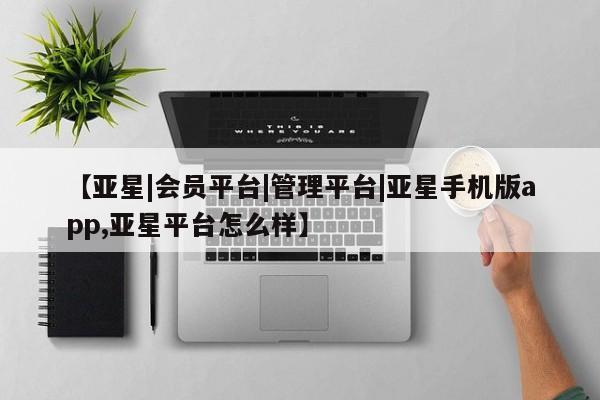 亚星|会员平台|管理平台|亚星手机版app