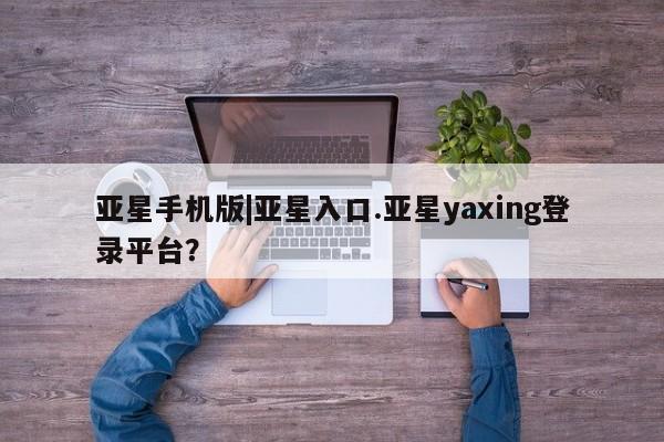亚星入口 亚星代理合作-会员开户亚星手机版|亚星入口.亚星yaxing登录平台？