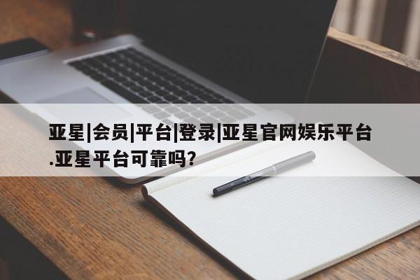 亚星入口 亚星代理合作-会员开户亚星|会员|平台|登录|亚星官网娱乐平台.亚星平台可靠吗？