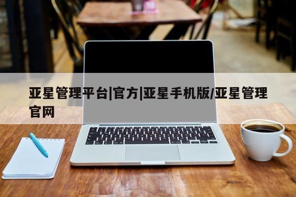 亚星入口 亚星代理合作-会员开户亚星管理平台|官方|亚星手机版/亚星管理官网
