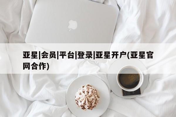 亚星入口 亚星代理合作-会员开户亚星|会员|平台|登录|亚星开户(亚星官网合作)