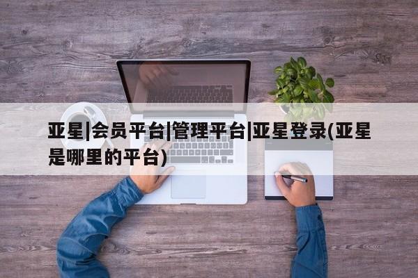 亚星入口 亚星代理合作-会员开户资讯 第56页