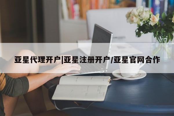 亚星入口 亚星代理合作-会员开户亚星代理开户|亚星注册开户/亚星官网合作