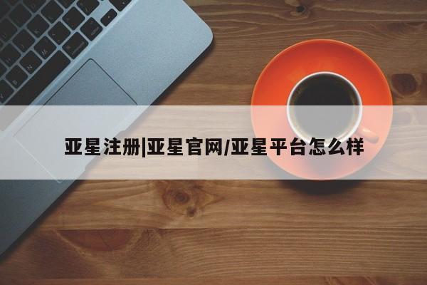 亚星入口 亚星代理合作-会员开户亚星注册|亚星官网/亚星平台怎么样
