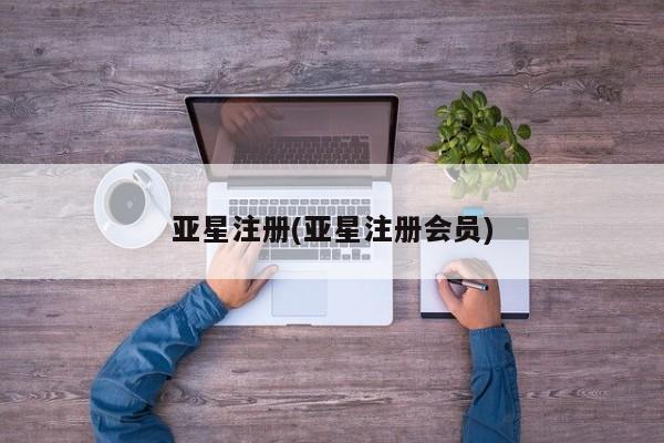 亚星入口 亚星代理合作-会员开户亚星注册(亚星注册会员)