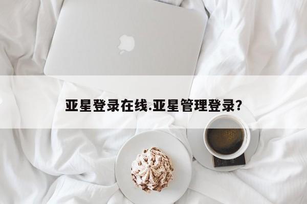 亚星入口 亚星代理合作-会员开户亚星登录在线.亚星管理登录？