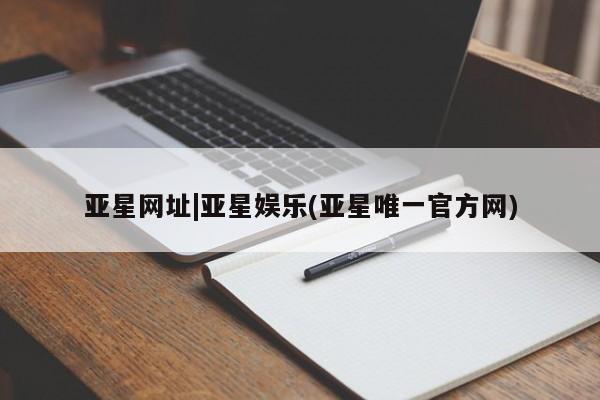 亚星入口 亚星代理合作-会员开户亚星网址|亚星娱乐(亚星唯一官方网)