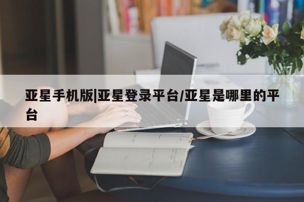 亚星入口 亚星代理合作-会员开户亚星手机版|亚星登录平台/亚星是哪里的平台