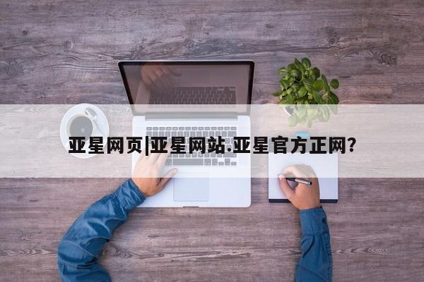 亚星入口 亚星代理合作-会员开户亚星网页|亚星网站.亚星官方正网？