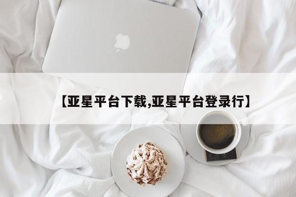 亚星入口 亚星代理合作-会员开户【亚星平台下载,亚星平台登录行】